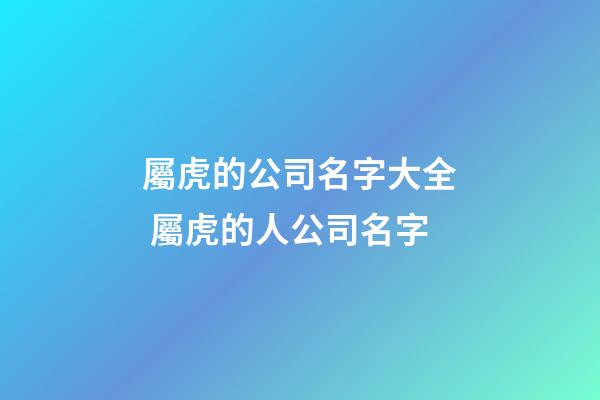 屬虎的公司名字大全 屬虎的人公司名字